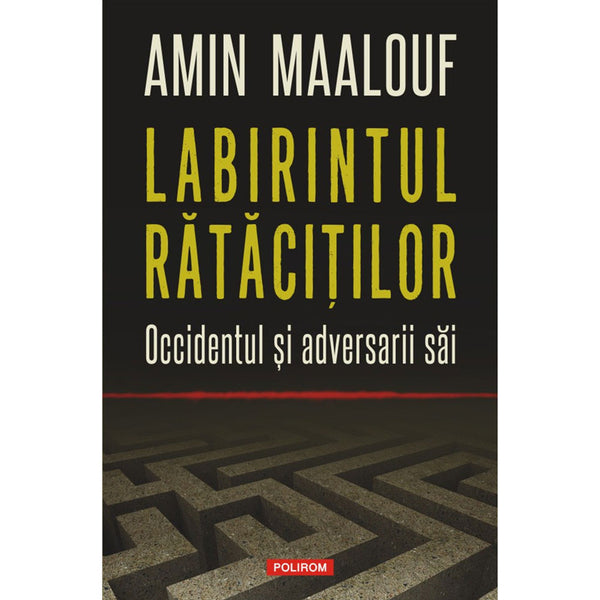 Labirintul rătăciţilor Occidentul și adversarii săi - Amin Maalouf